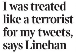 I was treated like a terrorist for me tweets, says Linehan.
