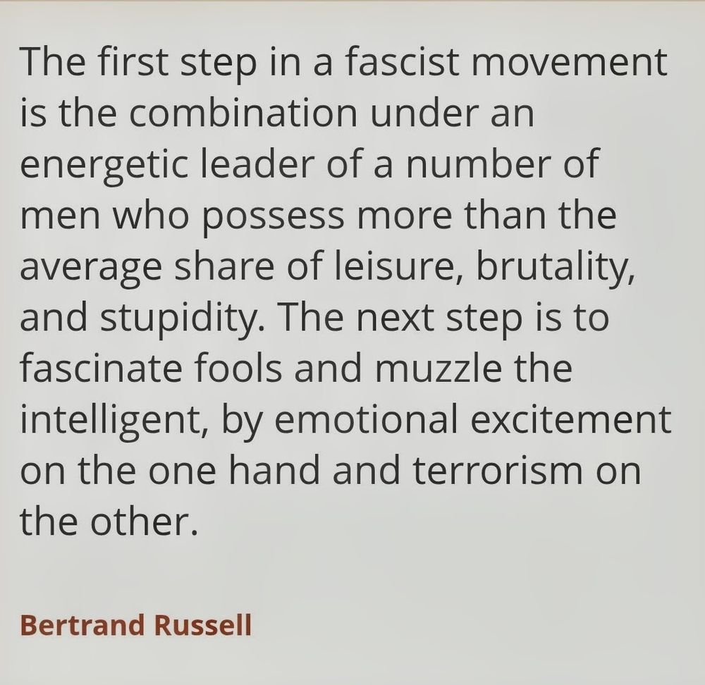 A screen grab of the Bertrand Russell quote about fascism: "The first step in a fascist movement is the combination under an energetic leader of a number of men who possess more than the average share of leisure, brutality, and stupidity. The next step is to fascinate fools and muzzle the intelligent, by emotional excitement on the one hand and terrorism on the other". 