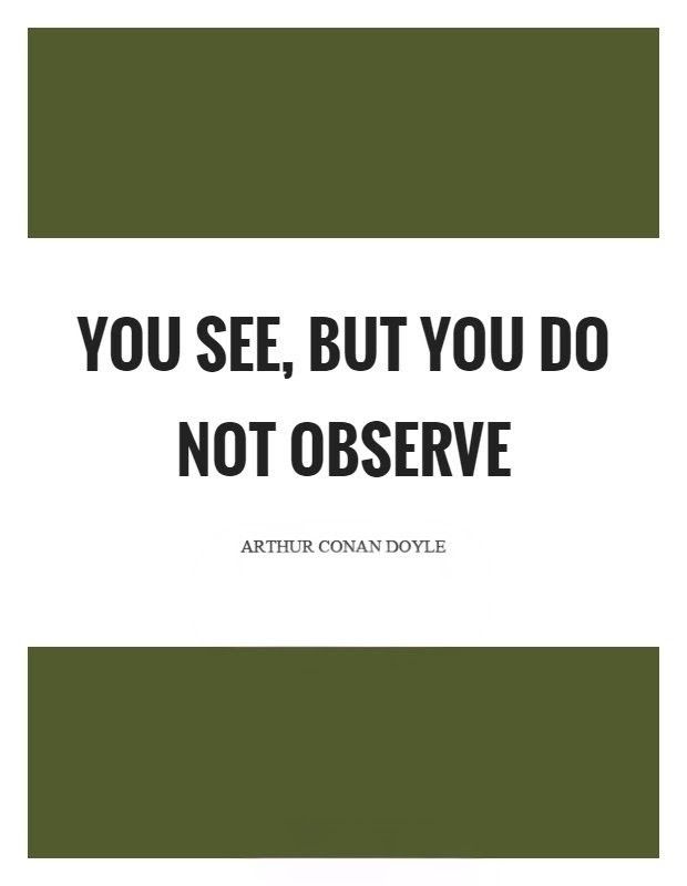 An image of the quote "You See, But You Do Not Observe" from "A Scandal In Bohemia" by Sir Arthur Conan Doyle. The quote appears in black sans serif typeface and the author's name in a smaller serif typeface, both all caps set against a white background. An olive colored rectangle is placed above and below the copy. 