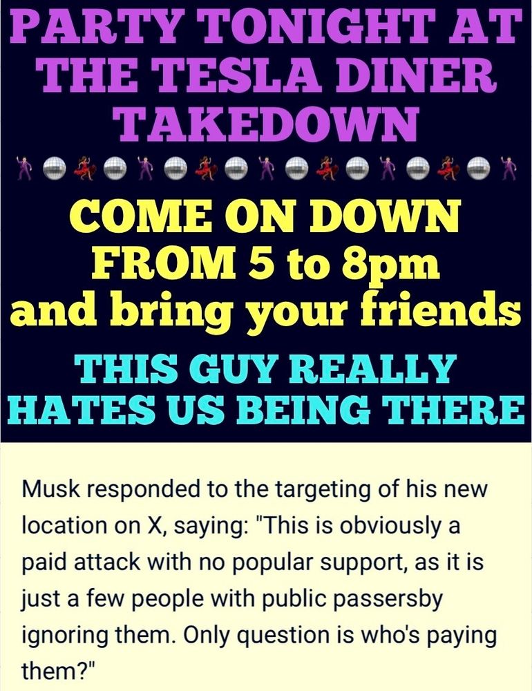 Colorful flyer reads: Party tonight at the Tesla Diner takedown. Come on down from 5 to 8 PM and bring your friends. This guy really hates us being there. 

A quote reads:
Musk responded to the targeting of his new location on X, saying: "This is obviously a paid attack with no popular support, as it is just a few people with public passersby ignoring them. Only question is who's paying them?" 