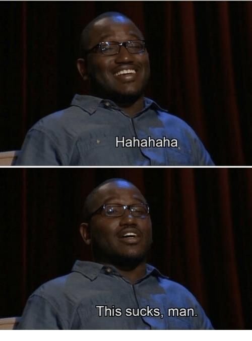 Hannibal Buress saying "Hahaha, this sucks, man."