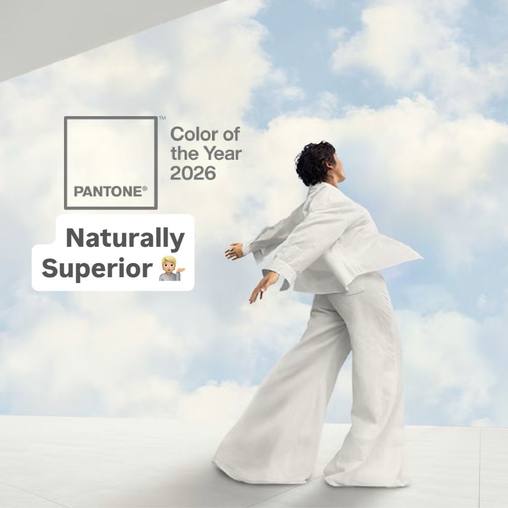 The graphic that accompanied Pantone’s announcement that “Cloud Dancer” (white) is the color of the year for 2026. A person stands on a white, flat surface, facing away towards a pale blue sky nearly covered by white clouds. They have their arms thrown back in a weird, awkward position meant to represent freedom, maybe. They are wearing all white, including laughably wide-legged pants. 

I covered the words “Cloud Dancer” with “Naturally Superior.”