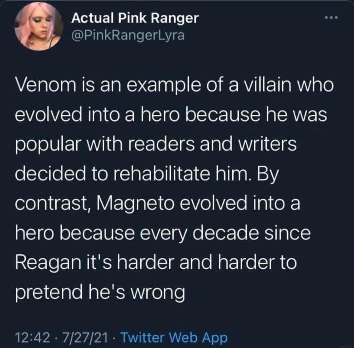 Venom is an example of a villain who evolved into a hero because he was popular with readers and writers decided to rehabilitate him. By contrast, Magneto evolved into a hero because every decade since Reagan it's harder and harder to pretend he's wrong