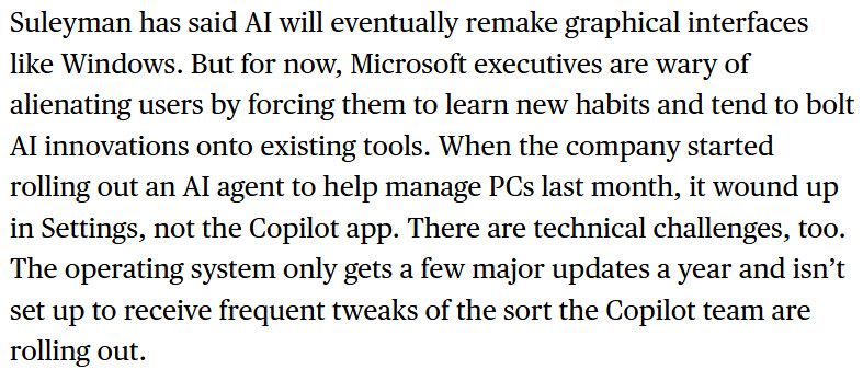 Bloomberg News screenshot: Suleyman has said AI will eventually remake graphical interfaces like Windows. But for now, Microsoft executives are wary of alienating users by forcing them to learn new habits and tend to bolt AI innovations onto existing tools. When the company started rolling out an AI agent to help manage PCs last month, it wound up in Settings, not the Copilot app. There are technical challenges, too. The operating system only gets a few major updates a year and isn’t set up to receive frequent tweaks of the sort the Copilot team are rolling out.