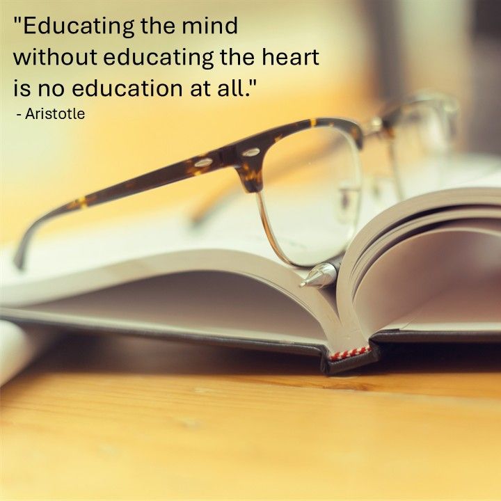 "Educating the mind without educating the heart is no education at all." - Aristotle
