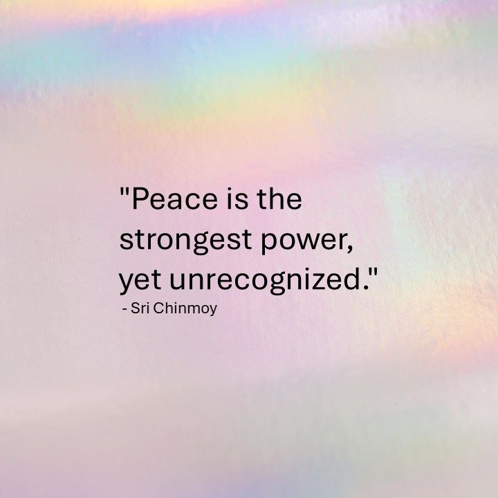 "Peace is the strongest power, yet unrecognized." - Sri Chinmoy