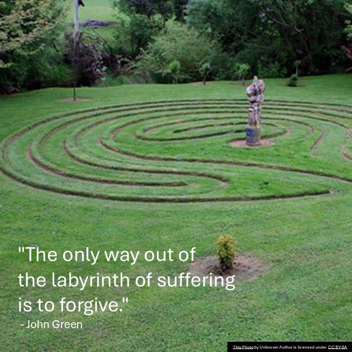 "The only way out of the labyrinth of suffering is to forgive." - John Green