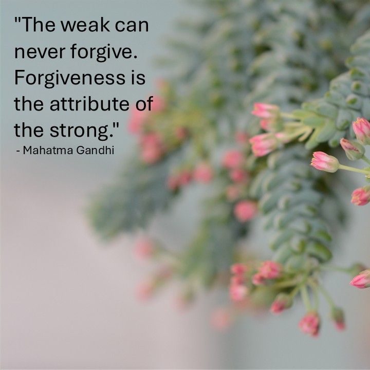 "The weak can never forgive. Forgiveness is the attribute of the strong." - Mahatma Gandhi