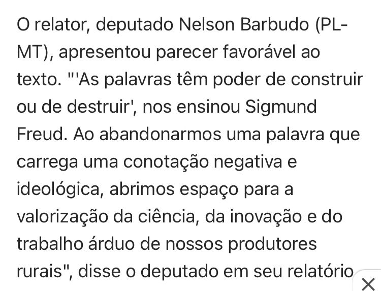 O relator, deputado Nelson Barbudo (PL-MT), apresentou parecer favorável ao texto. "'As palavras têm poder de construir ou de destruir', nos ensinou Sigmund Freud. Ao abandonarmos uma palavra que carrega uma conotação negativa e ideológica, abrimos espaço para a valorização da ciência, da inovação e do trabalho árduo de nossos produtores rurais", disse o deputado em seu relatorio.