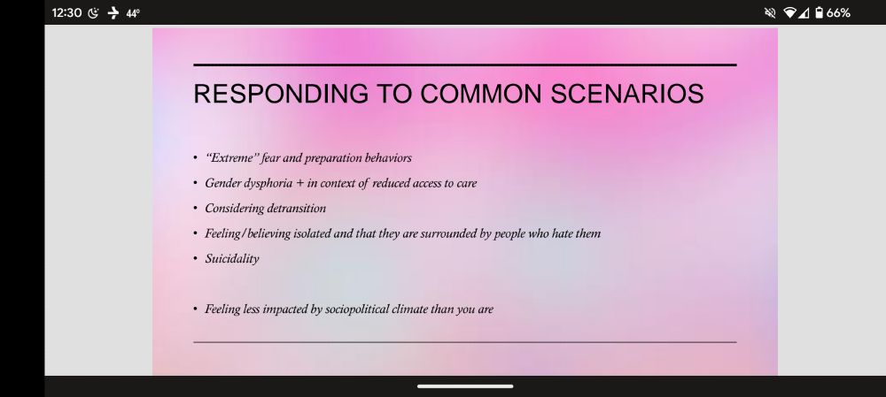 "Extreme" fear and preparation behaviors Gender dysphoria + in context of reduced access to care Considering detransition Feeling/believing isolated and that they are surrounded by people who hate them Suicidality ⚫ Feeling less impacted by sociopolitical climate than you are