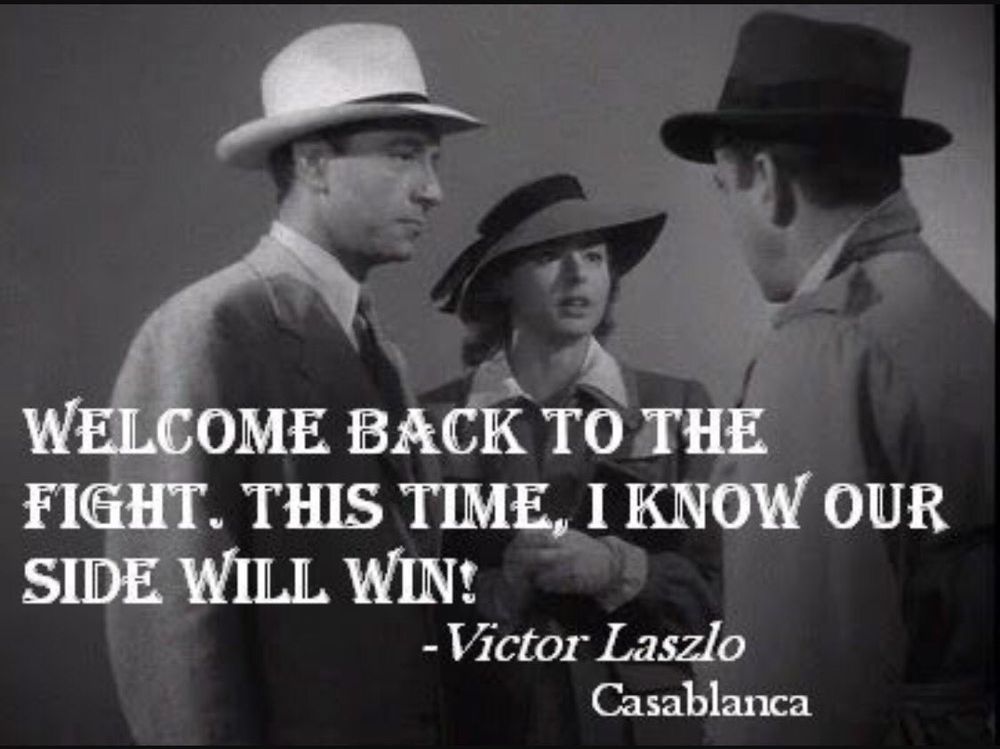 Screenshot from Casablana.
Text: Welcome back to the fight. This time, I know our side will win.
- Victor Laszlo