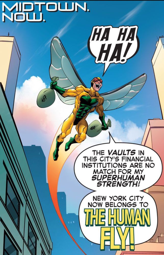 The Human Fly soars above the city, holding bags of money. “HA HA HA! THE VAULTS IN THIS CITY'S FINANCIAL INSTITUTIONS ARE NO
MATCH FOR MY SUPERHUMAN STRENGTH!
NEW YORK CITY NOW BELONGS TO THE HUMAN FLY!”