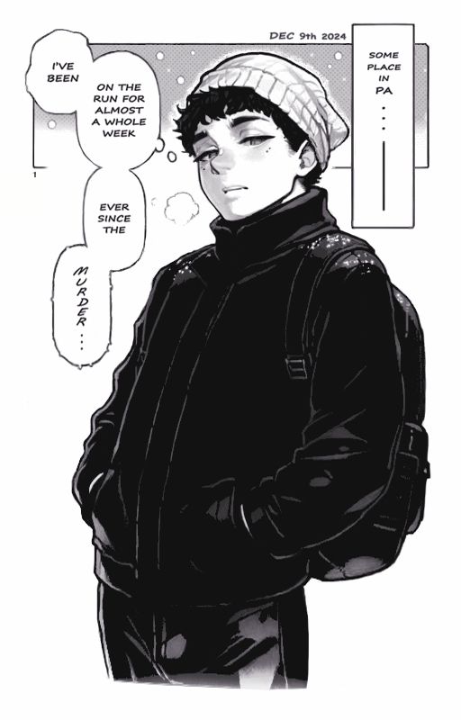 A comic depicting a young man with his hands in his pockets thinking "I've been on the run for almost a whole week. Ever since the murder..." It's snowing, December 9th, 2024 and taking place somewhere in PA.

Genre tags: comic webcomic manga doujin doujinshi horror mpreg bl bodyhorror guro eroguro