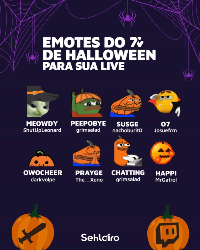 Imagens com o fundo roxo, com teias de aranha. No canto superior está escrito: Emotes do 7TV de Halloween para a sua live. Abaixo, estão dispostos os emotes, com o nome e o seu criador, sendo respectivamente: Meowdy, ShutUpLeonard, o gato do meme "Hehe" utilizando um chapéu de bruxa. Peepobye, grimsalad, tendo o Peepo, utilizando um chapéu de abóbora, dando tchau. Susge, nachoburrit0, o Peepo tematizado de abóbora com os olhos serrados, suspeitando de algo.  O7, Josuefrm, tendo o um emote amarelo, vestido de drácula, fazendo uma continência. Owocheer, darkvolpe, uma abóbora vestindo uma roupa de lider de torcida, comemorando. Prayge, The__Xeno, O sapo Peepo laranja, igual uma abóbora, com as mãos juntas, como se estivesse torcendo para algo. Chatting, grimdalad, uma abóbora digitando em um teclado. E Happi, Mr Gatrol, Uma abóbora em pixel art, dançando. O Logo da Sehloiro está no rodapé. Junto de abóboras com ícones relacionados a Twitch.