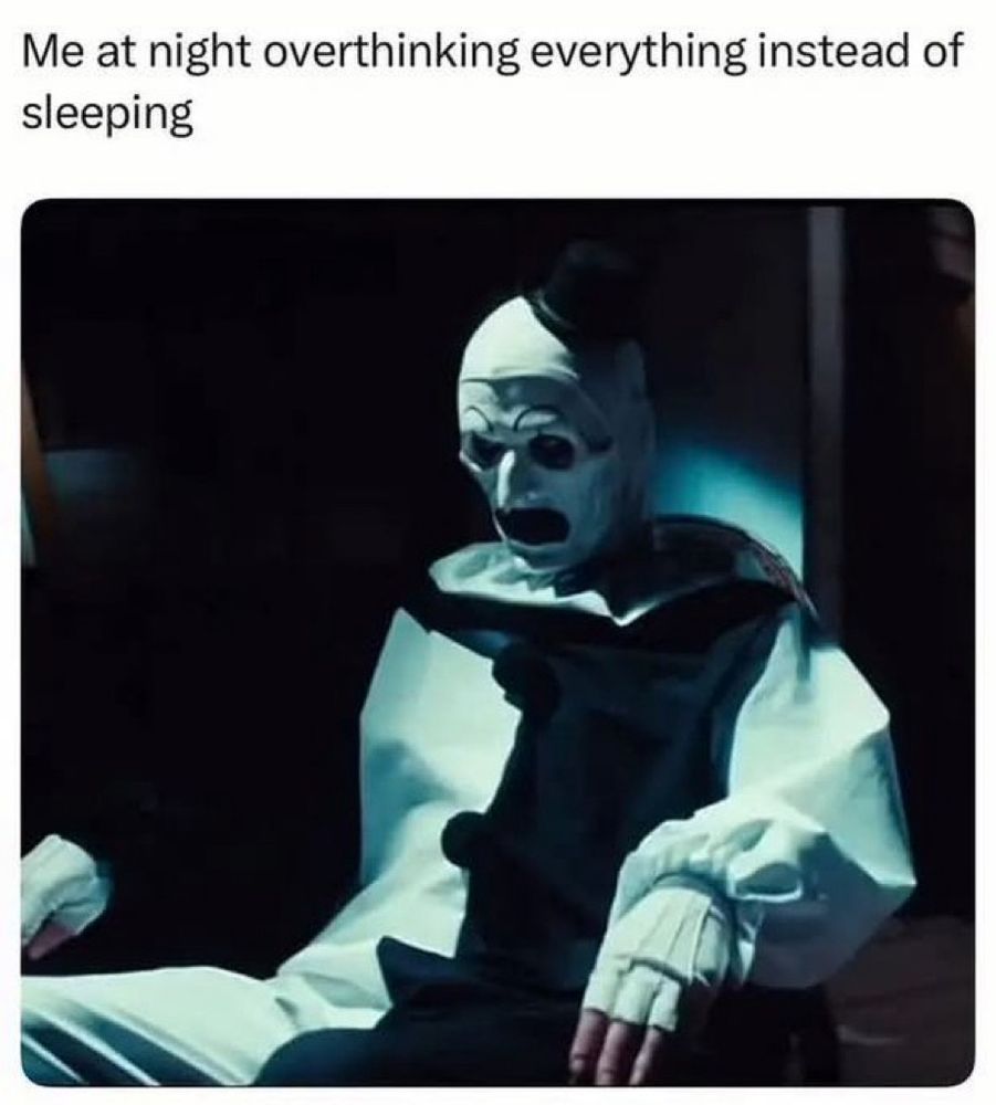 A picture of a terrifying clown in black & white makeup sitting with a distraught look on its face
Its captioned: Me at night overthinking everything instead of sleeping 