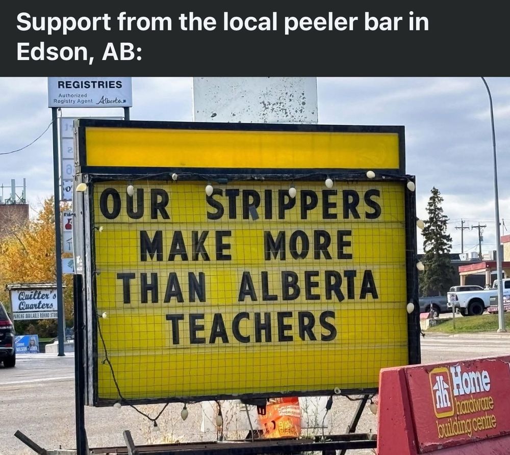 Sign outside the local peeler bar in Edson, AB:
OUR STRIPPERS MAKE MORE THAN ALBERTA TEACHERS