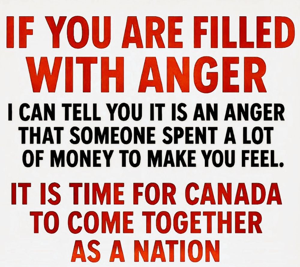 Message that says, “IF YOU ARE FILLED WITH ANGER, I CAN TELL YOU IT IS AN ANGER THAT SOMEONE SPENT A LOT OF MONEY TO MAKE YOU FEEL.
IT IS TIME FOR CANADA TO COME TOGETHER
AS A NATION.”
