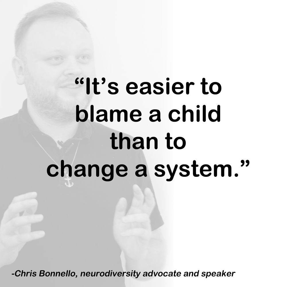 "It's easier to blame a child than to blame a system."
Chris Bonnello, neurodiversity advocate and speaker