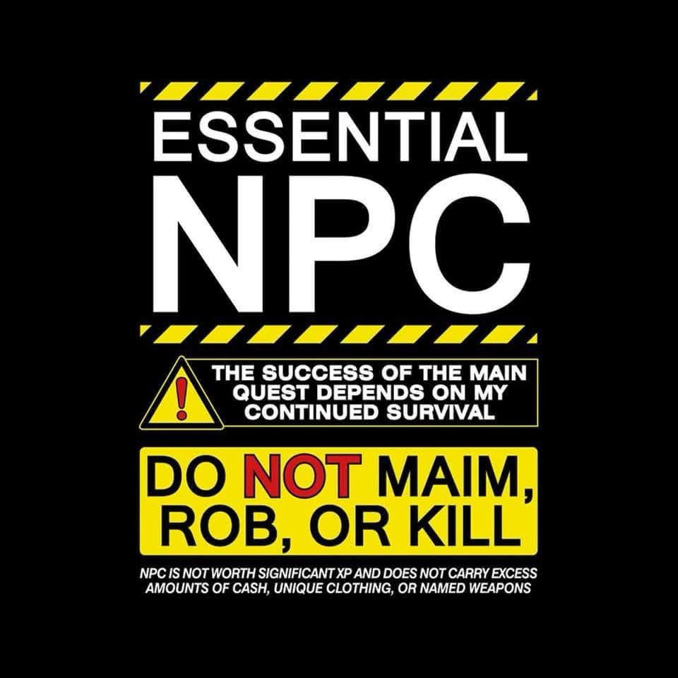 Picture with different fonts and sizes. Text reads:

ESSENTIAL
NPC

⚠️ The success of the main
Quest depends on my
Continued survival

DO *NOT* MAIM,
ROB, OR KILL

NPC is not worth significant XP and does not carry excess
Amounts of cash, unique clothing, or named weapons