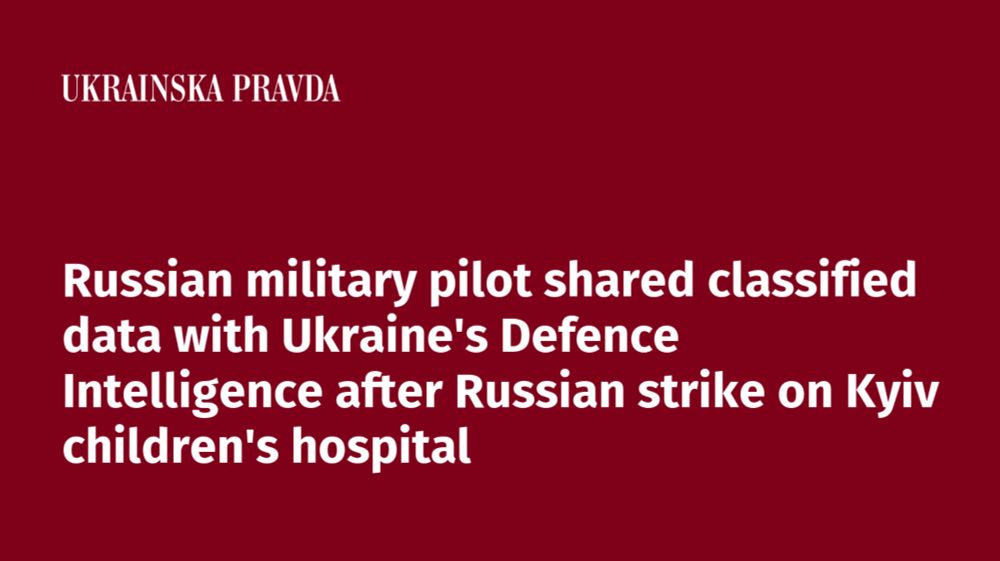 Russian military pilot shared classified data with Ukraine’s Defence Intelligence after Russian strike on Kyiv children’s hospital