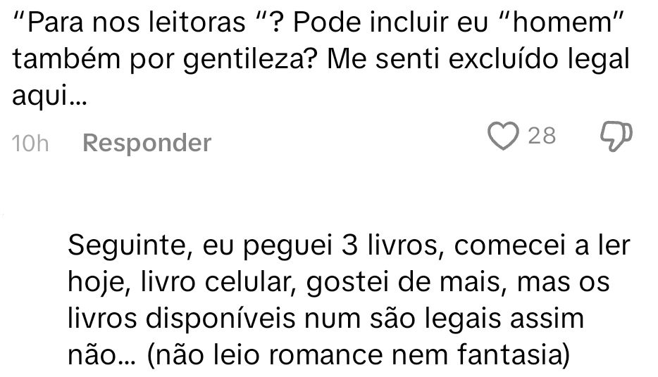 "Para nos leitoras "? Pode incluir eu "homem" também por gentileza? Me senti excluído legal aqui...

Seguinte, eu peguei 3 livros, comecei a ler hoje, livro celular, gostei de mais, mas os livros disponíveis num são legais assim não... (não leio romance nem fantasia)