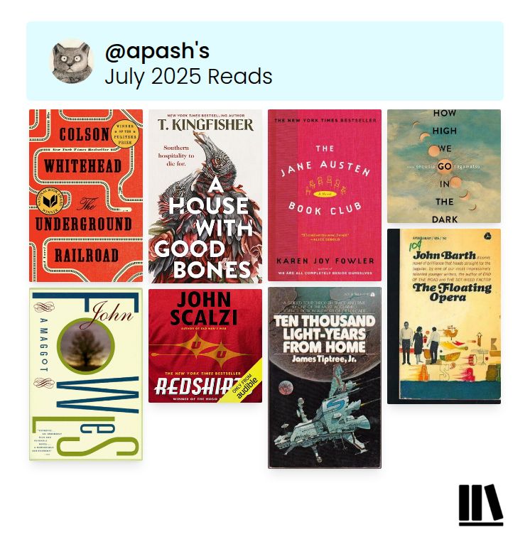Book cover collage. The Underground Railroad by Colson Whitehead, A House with Good Bones by T. Kingfisher, The Jane Austen Book Club by Karen Joy Fowler, How High We Go in the Dark by Sequoia Nagamatsu, A Maggot by John Fowles, Red Shirts by John Scalzi, Ten Thousand Light-Years from Home by James Tiptree Jr., and The Floating Opera by John Barth.