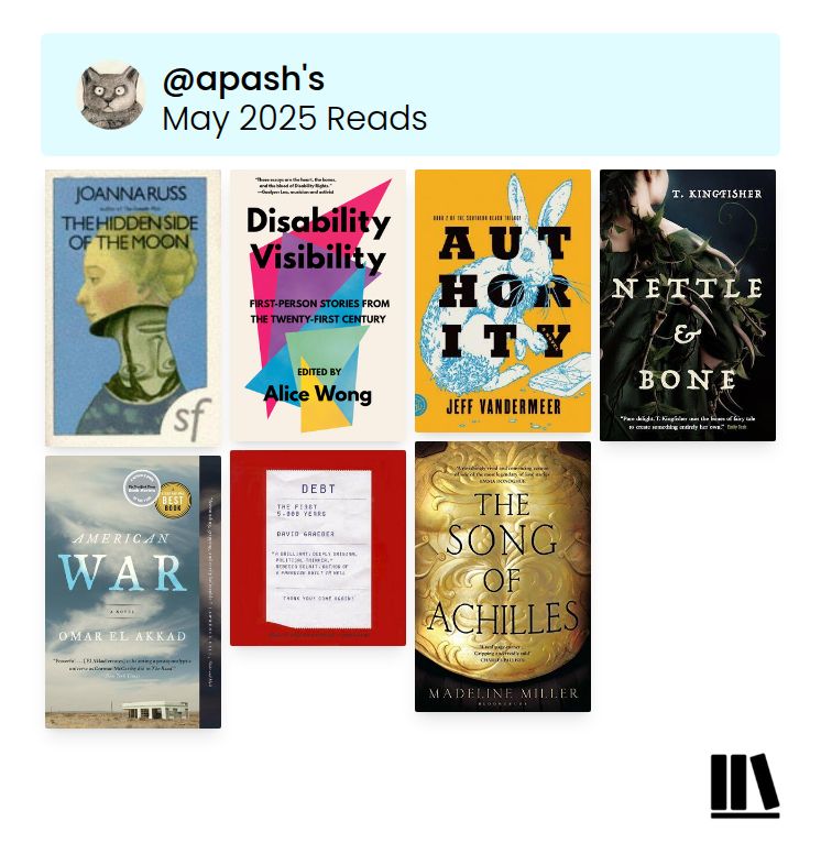Cover collage. Top row from left to right: The Hidden Side of the Moon by Joanna Russ, Disability Visibility edited by Alice Wong, Authority by Jeff Vandermeer, and Nettle & Bone by T. Kingfisher. Bottom row from left to right: American War by Omar El Akkad, Debt by David Graeber, and The Song of Achilles by Madeline Miller.