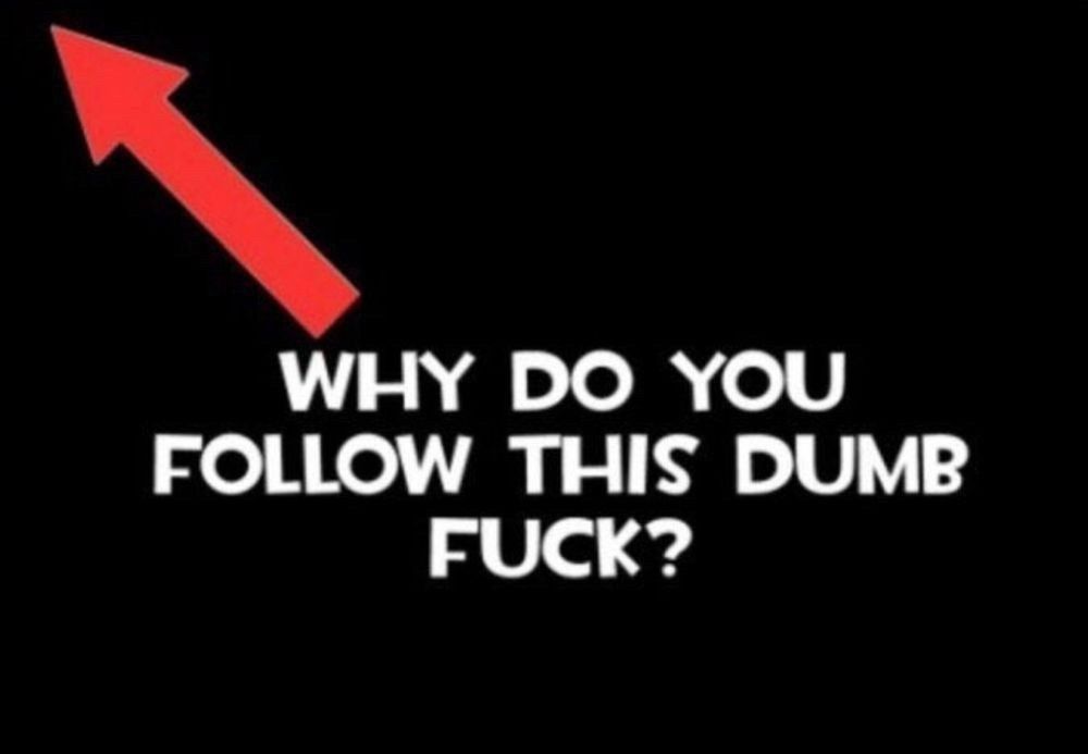 The image says:
Why do you follow this dumb fuck?