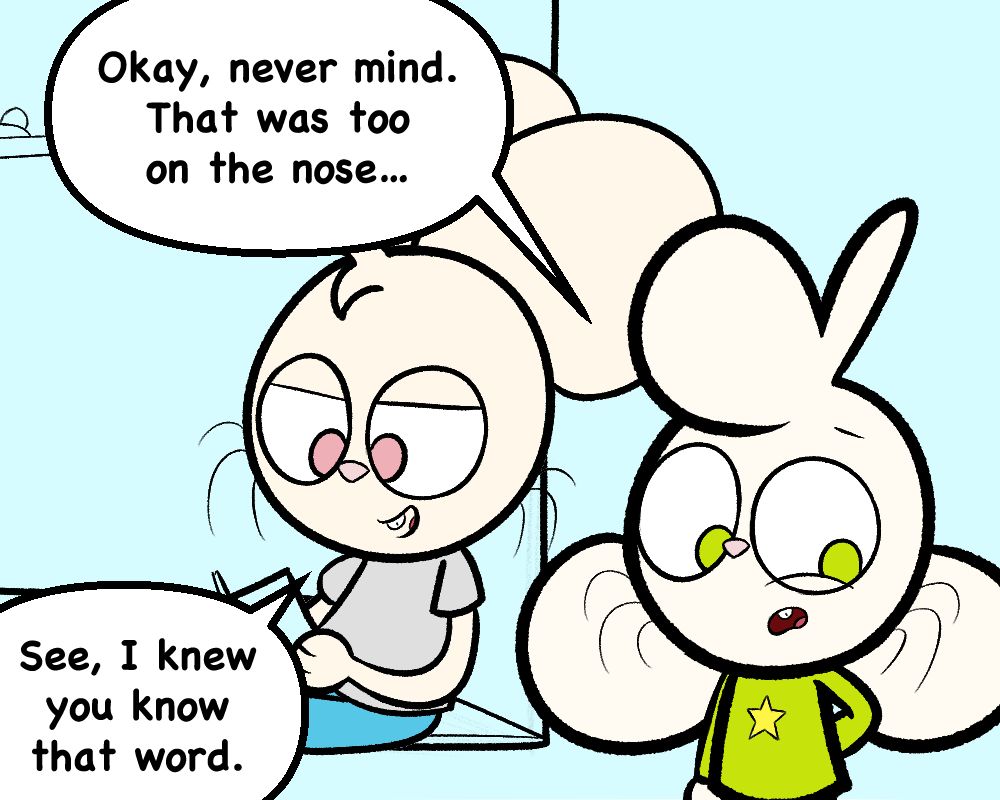 ROBYN: Okay, never mind. That was too on the nose...

HAZEL: See, I knew you know that word.