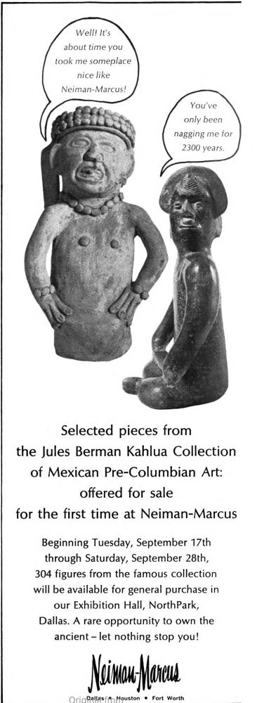 Sale ad for the Jules Berman Kahlua Collection at Neiman Marcus: Well! It's about time you took me someplace nice like Neiman-Marcus! (says one pre-Hispanic antiquity to another, who replies:) You've oonly been nagging for 2300 years.