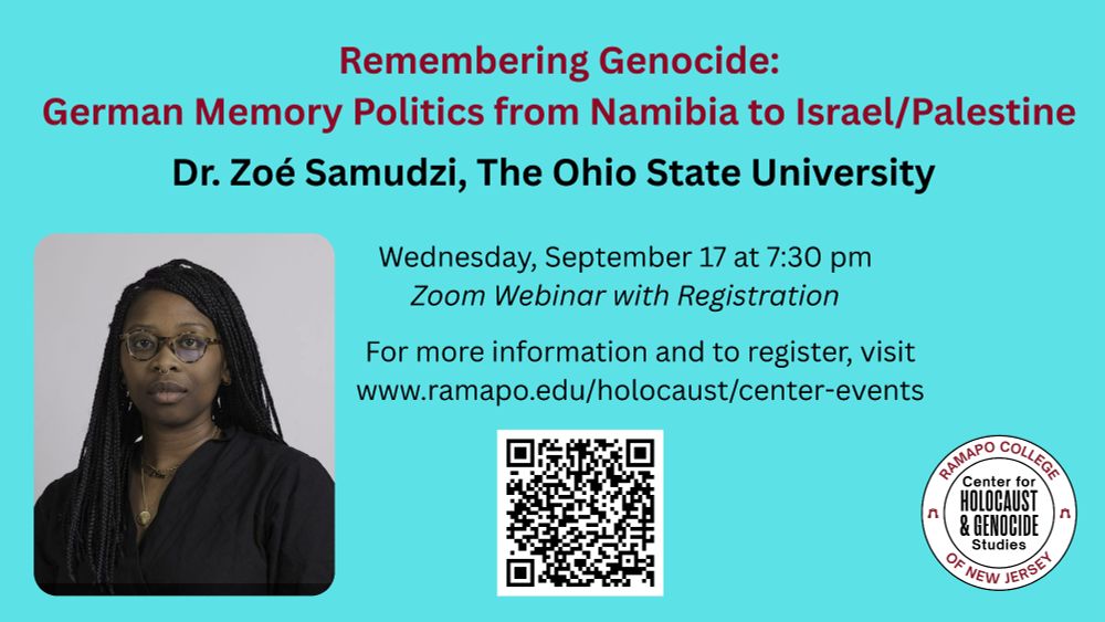 "Remembering Genocide: German Memory Politics from Namibia to Israel/Palestine," Dr. Zoé Samudzi, The Ohio State University

Wednesday, September 17 at 7:30 pm 
Zoom webinar with registration

For more information and to register, visit www.ramapo.edu/holocaust/center-events

The graphic has a headshot of Dr. Samudzi, a QR Code for accessing our events page, and the CHGS-RCNJ logo.