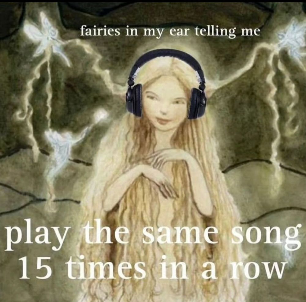 a woman with long, blonde hair covering her body, fairies dancing around her, and headphones edited over top. the words overlayed read: "fairies in my ear telling me
play the same song 15 times in a row" 