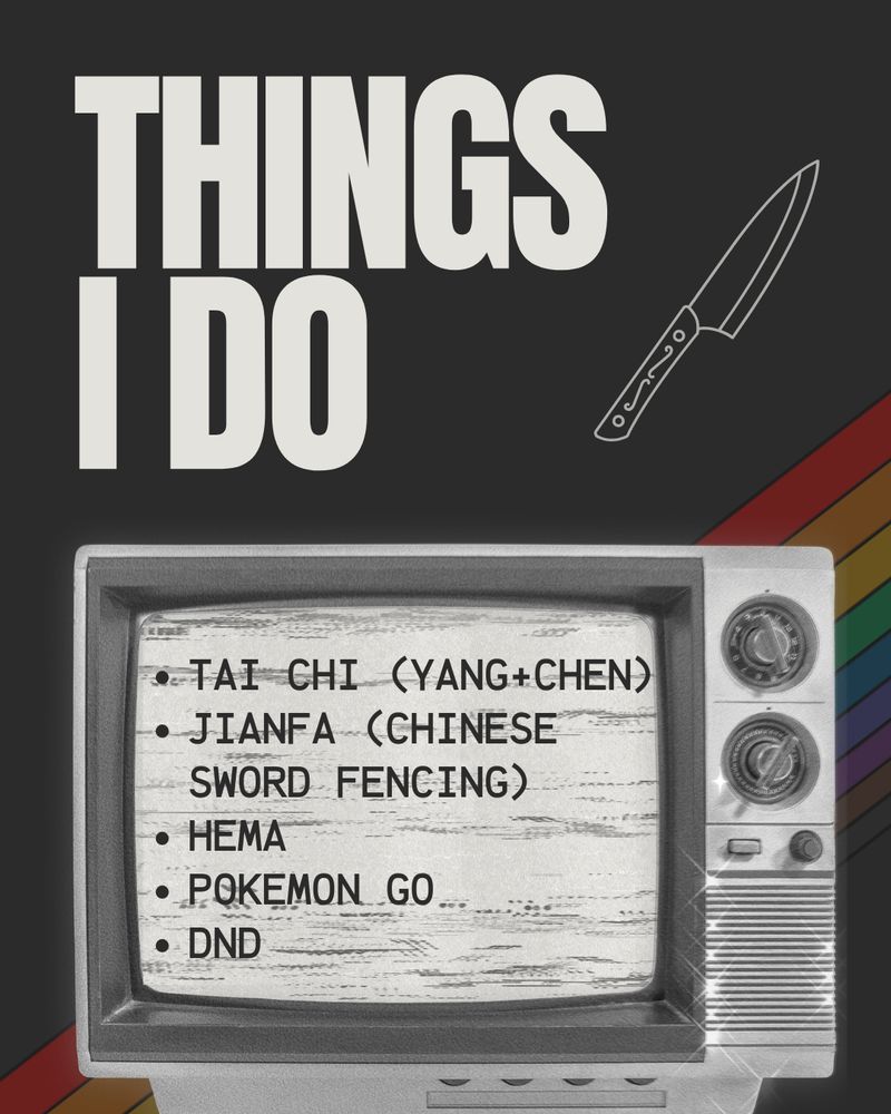 Things I Do: Tai Chi (Yang and Chen), Jianfa (Chinese Sword Fencing), HEMA, Pokemon Go, DND