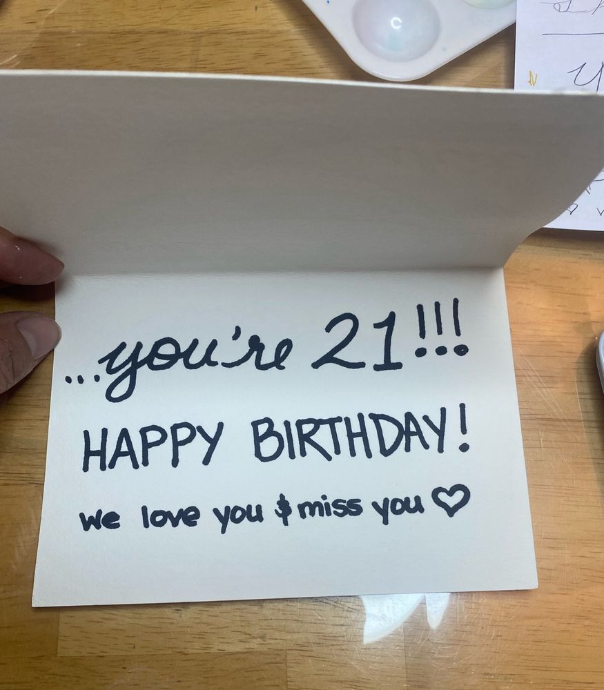 The inside of a handmade Birthday card that says “You’re 21! Happy Birthday! We love you & miss you”