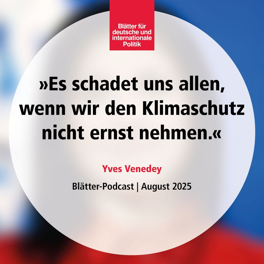 »Es schadet uns allen, wenn wir den Klimaschutz nicht ernst nehmen«, Yves Venedey, Blätter-Podcast, August 2025