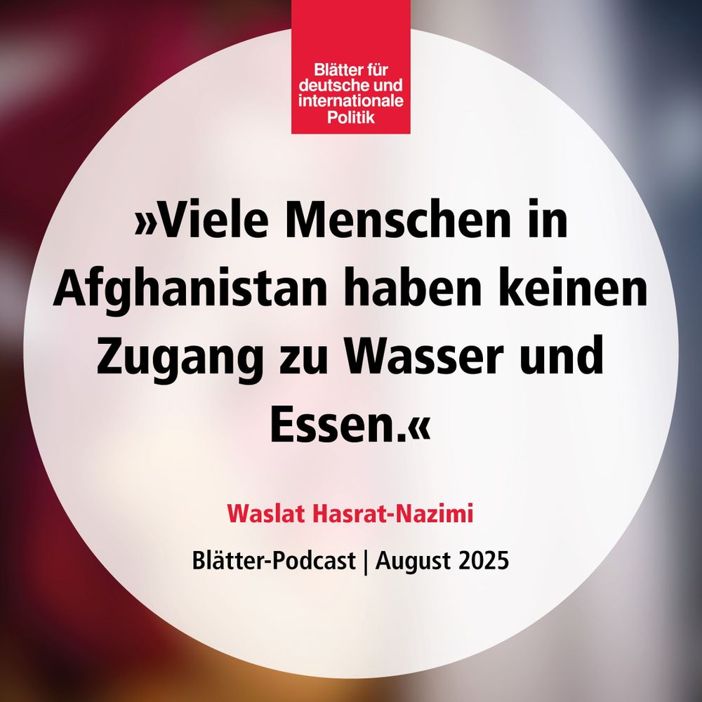 »Viele Menschen in Afghanistan haben keinen Zugang zu Wasser und Essen«, Waslat Hasrat-Nazimi, Blätter-Podcast, August 2025