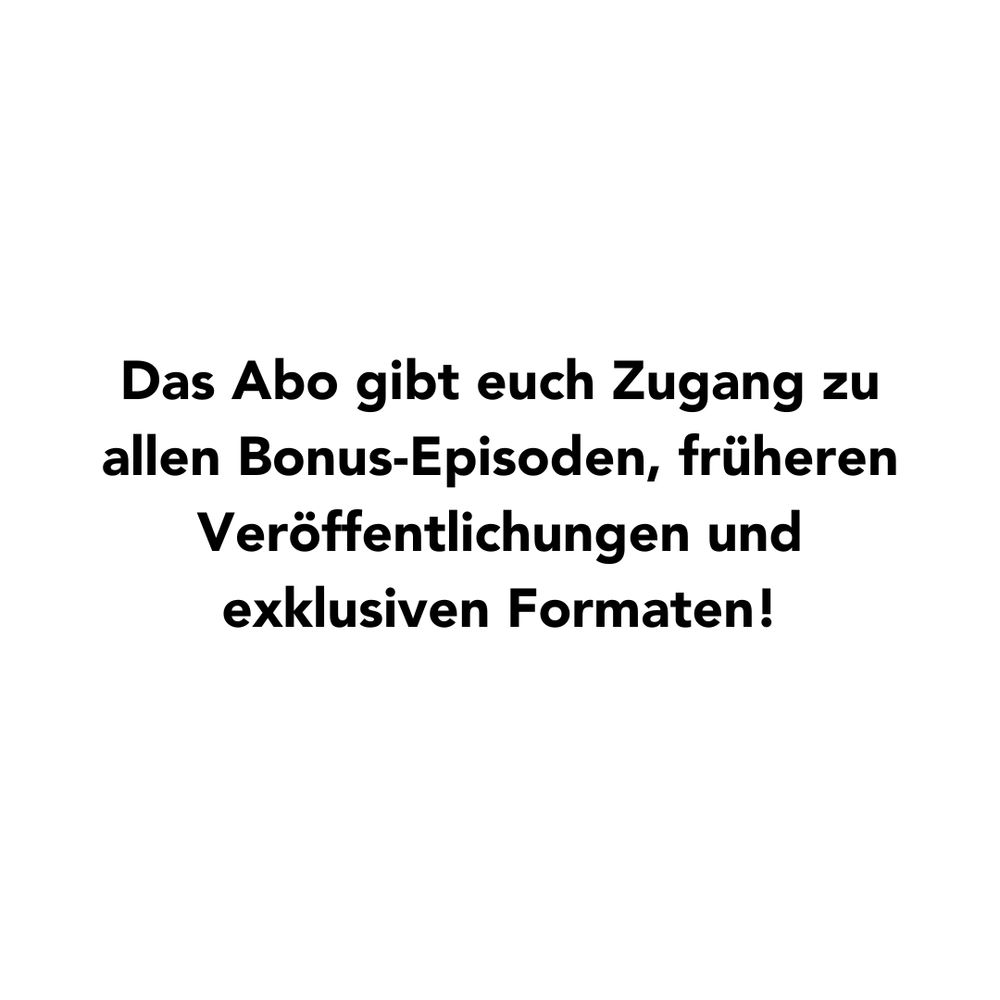 Das Abo gibt euch Zugang zu allen Bonus-Episoden, früheren Veröffentlichungen und exklusiven Formaten!