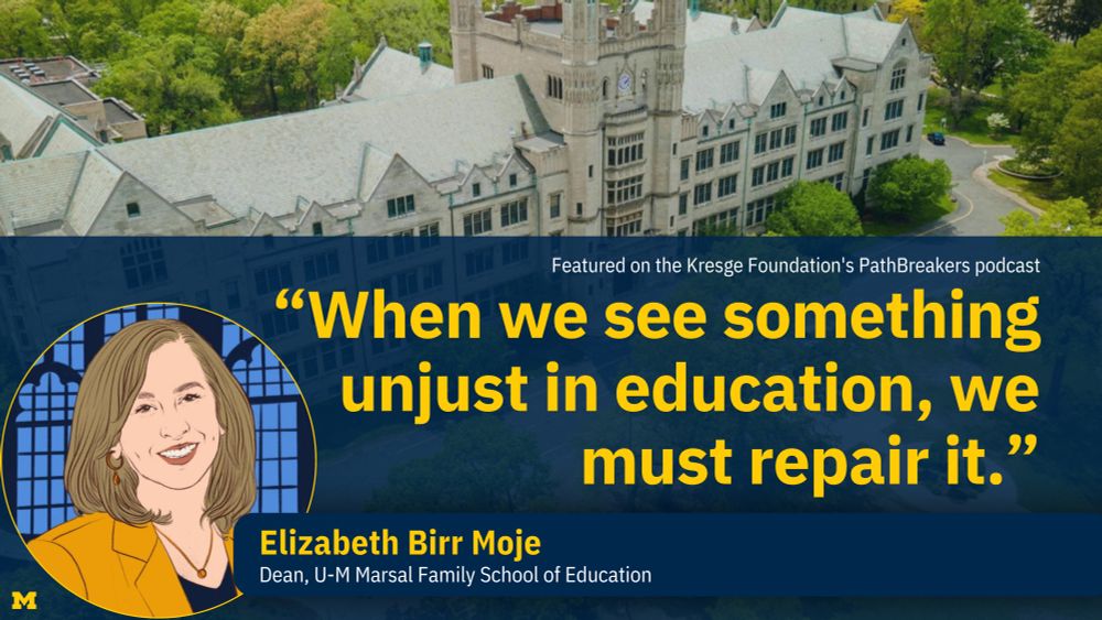“When we see something unjust in education, we must repair it.” Elizabeth Birr Moje, Dean, U-M Marsal Family School of Education, featured on the Kresge Foundation's PathBreakers podcast