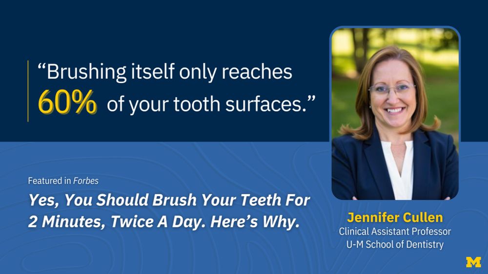 “Brushing itself only reaches 60% of your tooth surfaces.” Jennifer Cullen, Clinical Assistant Professor, U-M School of Dentistry, featured in Forbes: Yes, You Should Brush Your Teeth For 2 Minutes, Twice A Day. Here’s Why.