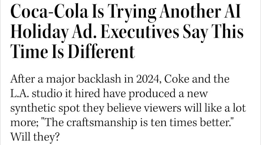 Coca-Cola Is Trying Another AI Holiday Ad. Executives Say This Time Is Different.

After a major backlash in 2024, Coke and the L.A. studio it hired have produced a new synthetic spot they believe viewers will like a lot more; "The craftsmanship is ten times better." Will they?