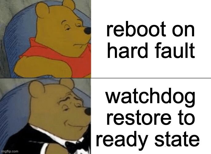 winnie the pooh image macro meme template
regular bear: "reboot on hard fault"
tuxedo bear: "watchdog restore to steady state"