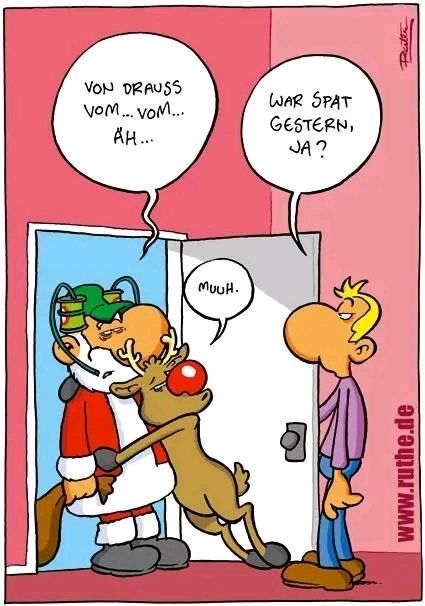 Der Weihnachtsmann und sein Rentier stehen betrunken vor der Tür 
War spät gestern,wa?
