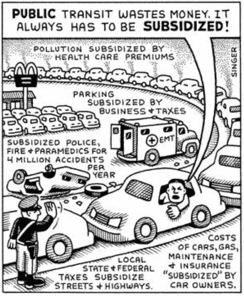 A driver of a car is saying "Public transit wastes money. It always has to be subsidized!" Around the car is a list of subsidies that cars get, specifically pollution subsidized by health care premiums, parking subsidized by business & taxes, subsidized police, fire, and paramedics for 4 million car accidents a year, local, state, and federal taxes subsidize streets and highways, and costs of cars, gas, maintenance, and insurance "subsidized" by car owners