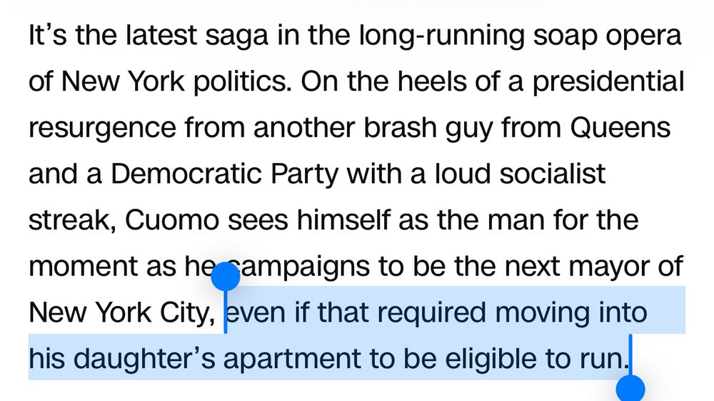 CNN: It’s the latest saga in the long-running soap opera of New York politics. On the heels of a presidential resurgence from another brash guy from Queens and a Democratic Party with a loud socialist streak, Cuomo sees himself as the man for the moment as he campaigns to be the next mayor of New York City, even if that required moving into his daughter’s apartment to be eligible to run.