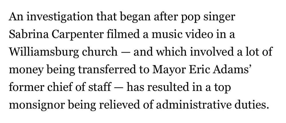 An investigation that began after pop singer Sabrina Carpenter filmed a music video in a Williamsburg church — and which involved a lot of money being transferred to Mayor Eric Adams’ former chief of staff — has resulted in a top monsignor being relieved of administrative duties.