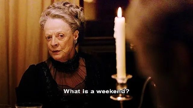 dowager countess from downton abbey saying “what is a weekend?”