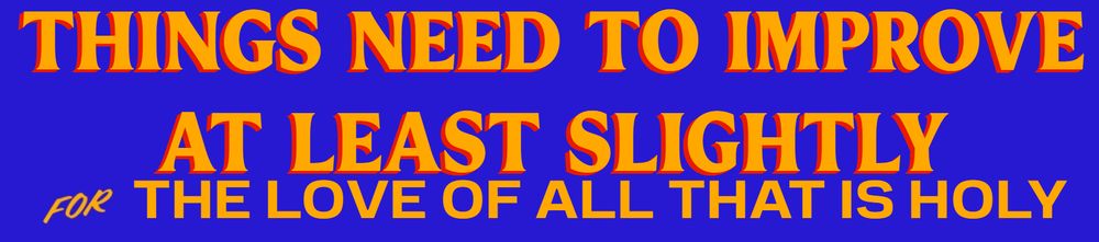 Things need to improve at least slightly for the love of all that is holy