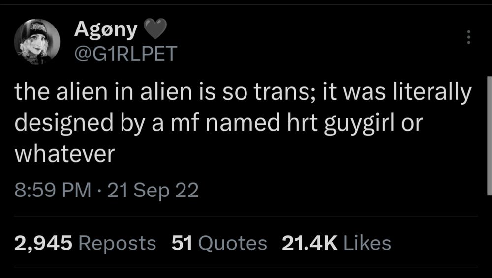 tweet from Agony @G1RLPET (that's me): "the alien in alien is so trans; it was literally designed by a mf named hrt guygirl or whatever" dated september 21 2022. 2945 reposts, 51 quotes, 21.4k likes.