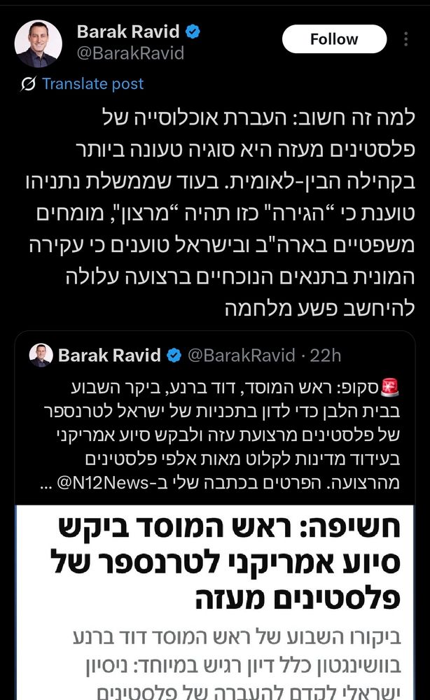 ציוץ של ברק רביד:
‏למה זה חשוב: העברת אוכלוסייה של פלסטינים מעזה היא סוגיה טעונה ביותר בקהילה הבין-לאומית. בעוד שממשלת נתניהו טוענת כי “הגירה" כזו תהיה “מרצון", מומחים משפטיים בארה"ב ובישראל טוענים כי עקירה המונית בתנאים הנוכחיים ברצועה עלולה להיחשב פשע מלחמה