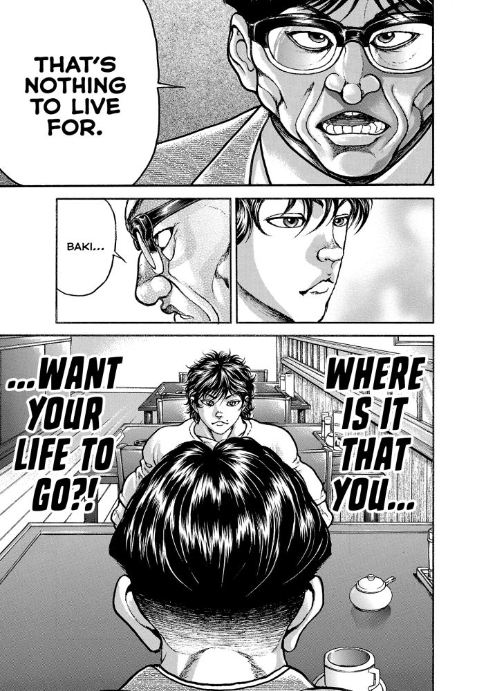 This entire conversation is the true realization for Baki as to why he continues to fight. Baki both expresses his emotions on the matter as well as evaluates his goals through inner monologuing.